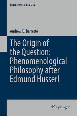 E-Book (pdf) The Origin of the Question: Phenomenological Philosophy after Edmund Husserl von Andrew D. Barrette