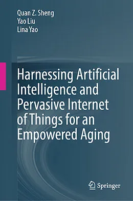 E-Book (pdf) Harnessing Artificial Intelligence and Pervasive Internet of Things for an Empowered Aging von Quan Z. Sheng, Yao Liu, Lina Yao