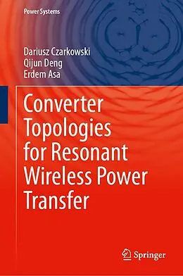 E-Book (pdf) Converter Topologies for Resonant Wireless Power Transfer von Dariusz Czarkowski, Qijun Deng, Erdem Asa