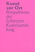 Kunst vor Ort - Perspektiven der Schwyzer Kunstsammlung