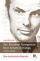 Fester Einband Der Bündner Komponist Gion Antoni Derungs (19352012) von Laura Decurtins