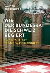 Fester Einband Wie der Bundesrat die Schweiz regiert und weshalb es trotzdem funktioniert von Walter Thurnherr