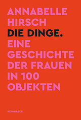 Fester Einband Die Dinge. Eine Geschichte der Frauen in 100 Objekten von Annabelle Hirsch
