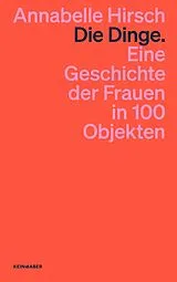 Kartonierter Einband Die Dinge. Eine Geschichte der Frauen in 100 Objekten von Annabelle Hirsch