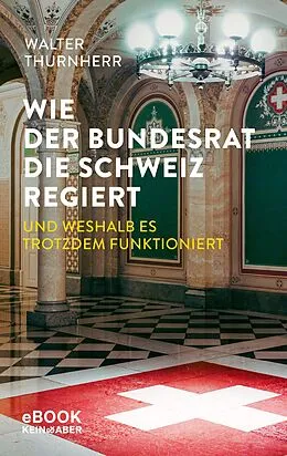 E-Book (epub) Wie der Bundesrat die Schweiz regiert und weshalb es trotzdem funktioniert von Walter Thurnherr