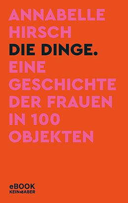 E-Book (epub) Die Dinge. Eine Geschichte der Frauen in 100 Objekten von Annabelle Hirsch