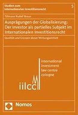 Kartonierter Einband Ausprägungen der Globalisierung: Der Investor als partielles Subjekt im Internationalen Investionsrecht von Tillmann Rudolf Braun