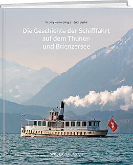 Kartonierter Einband Die Geschichte der Schifffahrt auf dem Thuner- und Brienzersee von Jürg Meister, Erich Liechti