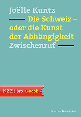 E-Book (epub) Die Schweiz  oder die Kunst der Abhängigkeit von Joëlle Kuntz