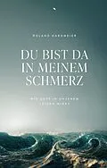 E-Book (epub) Du bist da in meinem Schmerz von Roland Hardmeier