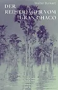 E-Book (epub) Der Reiherjäger vom Gran Chaco von Walter Burkart