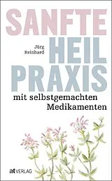 Kartonierter Einband Sanfte Heilpraxis mit selbstgemachten Medikamenten von Jürg Reinhard