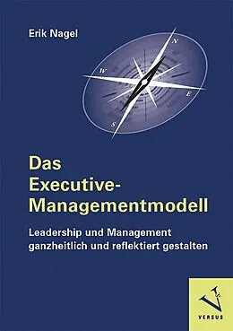 E-Book (pdf) Das Executive-Managementmodell: Leadership und Management ganzheitlich und reflektiert gestalten von Erik Nagel