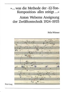 Kartonierter Einband «... was die Methode der 12-Ton-Komposition alles zeitigt ...»- Anton Weberns Aneignung der Zwölftontechnik 1924-1935 von Felix Wörner