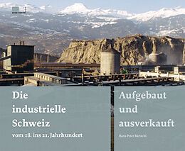 Fester Einband Die industrielle Schweiz  vom 18. ins 21. Jahrhundert von Hans-Peter Bärtschi