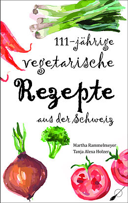 Kartonierter Einband 111-jährige vegetarische Rezepte aus der Schweiz von Martha Rammelmeyer, Tanja Alexa Holzer