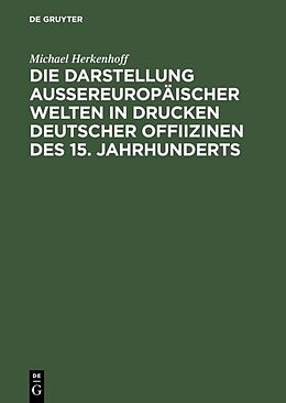 Fester Einband Die Darstellung aussereuropäischer Welten in Drucken deutscher Offiizinen des 15. Jahrhunderts von Michael Herkenhoff
