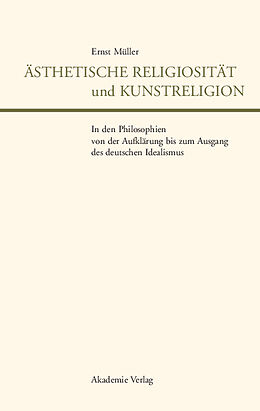Fester Einband Ästhetische Religiosität und Kunstreligion in den Philosophien von der Aufklärung bis zum Ausgang des deutschen Idealismus von Ernst Müller