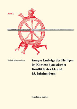 E-Book (pdf) &quot;Images&quot; Ludwigs des Heiligen im Kontext dynastischer Konflikte des 14. und 15. Jahrhunderts von Anja Rathmann-Lutz