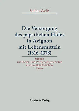 E-Book (pdf) Versorgung des päpstlichen Hofes in Avignon mit Lebensmitteln (1316-1378) von Stefan Weiß