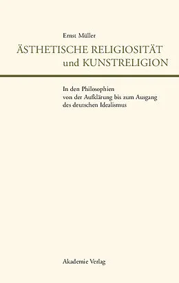 E-Book (pdf) Ästhetische Religiosität und Kunstreligion in den Philosophien von der Aufklärung bis zum Ausgang des deutschen Idealismus von Ernst Müller