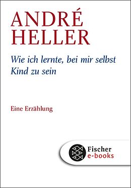 E-Book (epub) Wie ich lernte, bei mir selbst Kind zu sein von André Heller