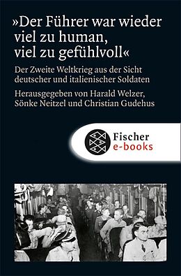 E-Book (epub) »Der Führer war wieder viel zu human, viel zu gefühlvoll« von Harald Welzer, Sönke Neitzel, Christian Gudehus