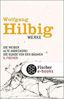 E-Book (epub) Werke, Band 3: Die Weiber / Alte Abdeckerei / Die Kunde von den Bäumen von Wolfgang Hilbig