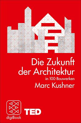 E-Book (epub) Die Zukunft der Architektur in 100 Bauwerken von Marc Kushner