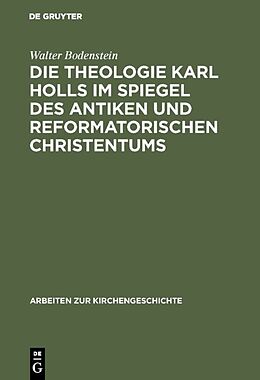 Fester Einband Die Theologie Karl Holls im Spiegel des antiken und reformatorischen Christentums von Walter Bodenstein