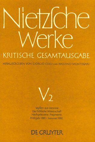 Friedrich Nietzsche: Nietzsche Werke. Abteilung 5 / Idyllen aus Messina. Die fröhliche Wissenschaft. Nachgelassene Fragmente Frühjahr 1881 - Sommer 1882
