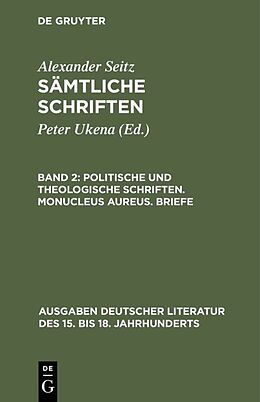 Fester Einband Alexander Seitz: Sämtliche Schriften / Politische und theologische Schriften. Monucleus Aureus. Briefe von Alexander Seitz