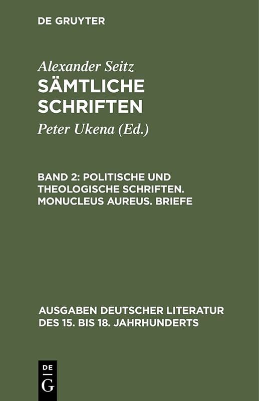 Alexander Seitz: Sämtliche Schriften / Politische und theologische Schriften. Monucleus Aureus. Briefe