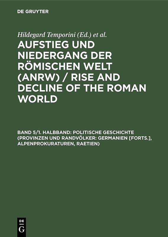 Aufstieg und Niedergang der römischen Welt (ANRW) / Rise and Decline... / Politische Geschichte (Provinzen und Randvölker: Germanien [Forts.], Alpenprokuraturen, Raetien)