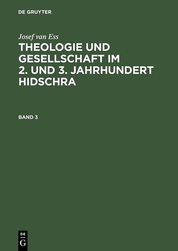 Josef van Ess: Theologie und Gesellschaft im 2. und 3. Jahrhundert Hidschra / Josef van Ess: Theologie und Gesellschaft im 2. und 3. Jahrhundert Hidschra. Band 3