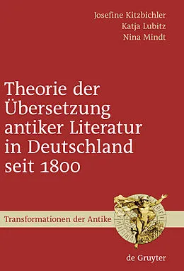 E-Book (pdf) Theorie der Übersetzung antiker Literatur in Deutschland seit 1800 von Josefine Kitzbichler, Katja Lubitz, Nina Mindt