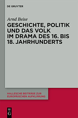 Fester Einband Geschichte, Politik und das Volk im Drama des 16. bis 18. Jahrhunderts von Arnd Beise