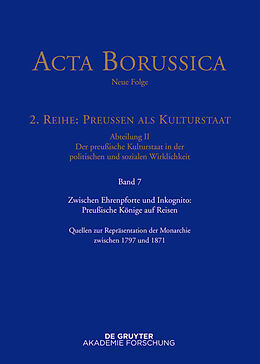 E-Book (pdf) Acta Borussica - Neue Folge. Preußen als Kulturstaat. Der preußische... / Zwischen Ehrenpforte und Inkognito: Preußische Könige auf Reisen von 