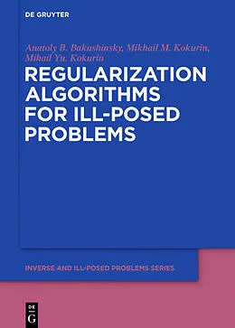 E-Book (pdf) Regularization Algorithms for Ill-Posed Problems von Anatoly B. Bakushinsky, Mikhail M. Kokurin, Mikhail Yu. Kokurin