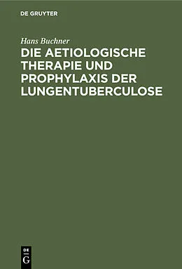 E-Book (pdf) Die aetiologische Therapie und Prophylaxis der Lungentuberculose von Hans Buchner