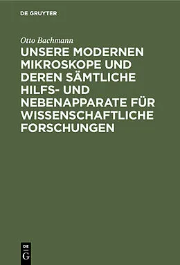 E-Book (pdf) Unsere Modernen Mikroskope und deren sämtliche Hilfs- und Nebenapparate für wissenschaftliche Forschungen von Otto Bachmann