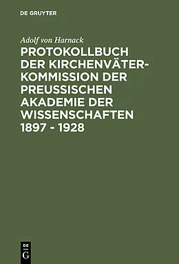 PDF Protokollbuch der Kirchenväter-Kommission der Preußischen Akademie der Wissenschaften 1897 - 1928 von Adolf von Harnack