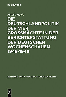 E-Book (pdf) Die Deutschlandpolitik der vier Großmächte in der Berichterstattung der deutschen Wochenschauen 19451949 von Jutta Gröschl