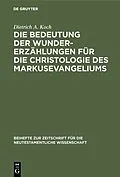 PDF Die Bedeutung der Wundererzählungen für die Christologie des Markusevangeliums von Dietrich A. Koch