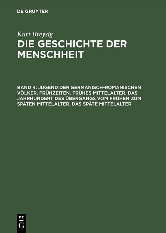 Kurt Breysig: Die Geschichte der Menschheit / Jugend der germanisch-romanischen Völker. Frühzeiten. Frühes Mittelalter. Das Jahrhundert des Übergangs vom frühen zum späten Mittelalter. Das späte Mittelalter