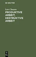 E-Book (pdf) Produktive Arbeit, destruktive Arbeit von Lars Clausen