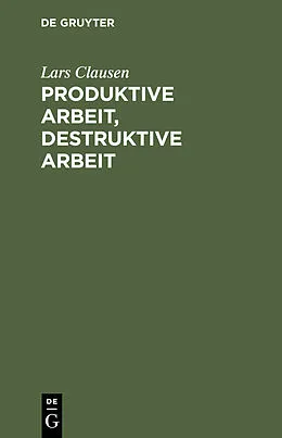 E-Book (pdf) Produktive Arbeit, destruktive Arbeit von Lars Clausen