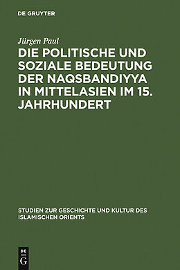 E-Book (pdf) Die politische und soziale Bedeutung der Naqsbandiyya in Mittelasien im 15. Jahrhundert von Jürgen Paul
