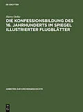 E-Book (pdf) Die Konfessionsbildung des 16. Jahrhunderts im Spiegel illustrierter Flugblätter von Harry Oelke