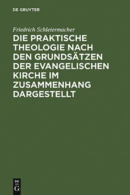 E-Book (pdf) Die praktische Theologie nach den Grundsätzen der evangelischen Kirche im Zusammenhang dargestellt von Friedrich Schleiermacher